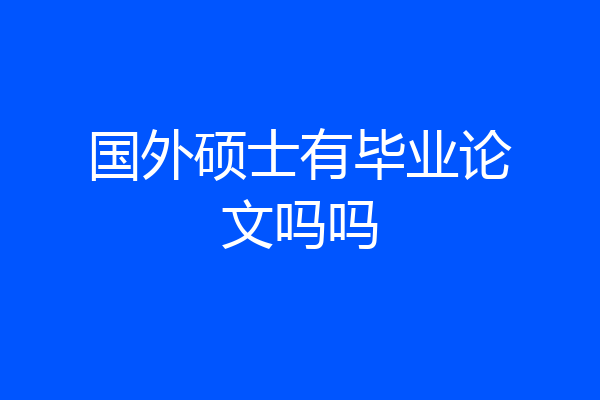国外硕士有毕业论文吗吗
