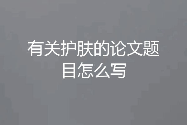 有关护肤的论文题目怎么写