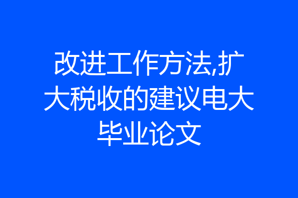 改进工作方法,扩大税收的建议电大毕业论文