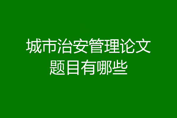 城市治安管理论文题目有哪些