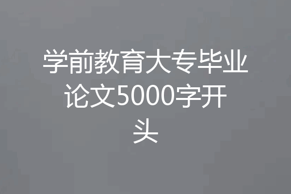 学前教育大专毕业论文5000字开头