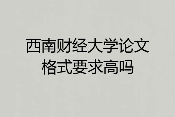 西南财经大学论文格式要求高吗
