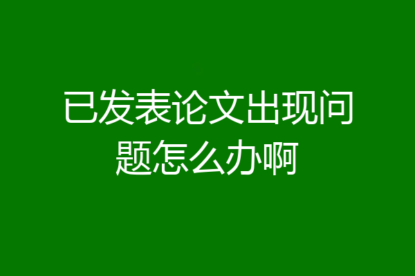 已发表论文出现问题怎么办啊