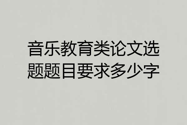 音乐教育类论文选题题目要求多少字