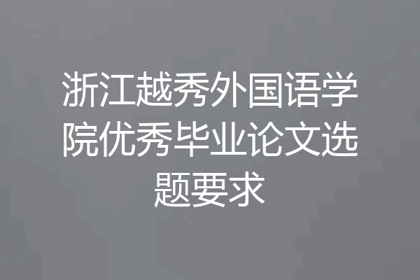 浙江越秀外国语学院优秀毕业论文选题要求