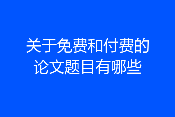 关于免费和付费的论文题目有哪些