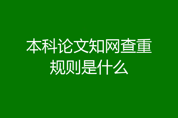 本科论文知网查重规则是什么