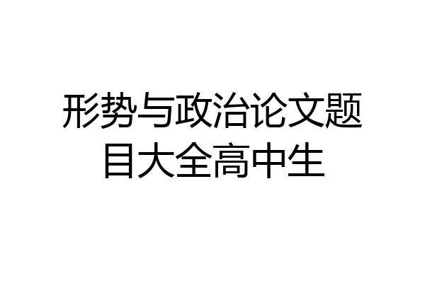 形势与政治论文题目大全高中生