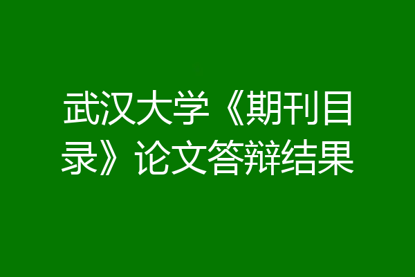 武汉大学《期刊目录》论文答辩结果