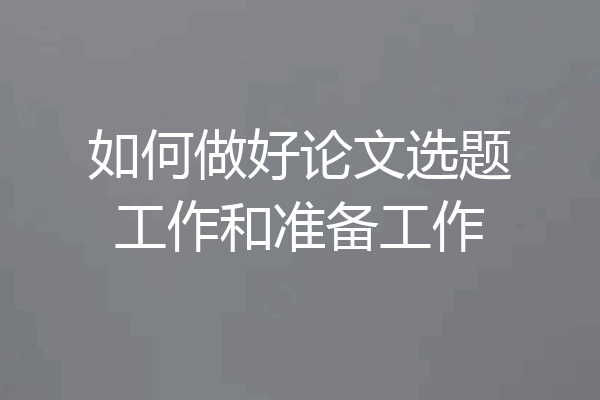 如何做好论文选题工作和准备工作