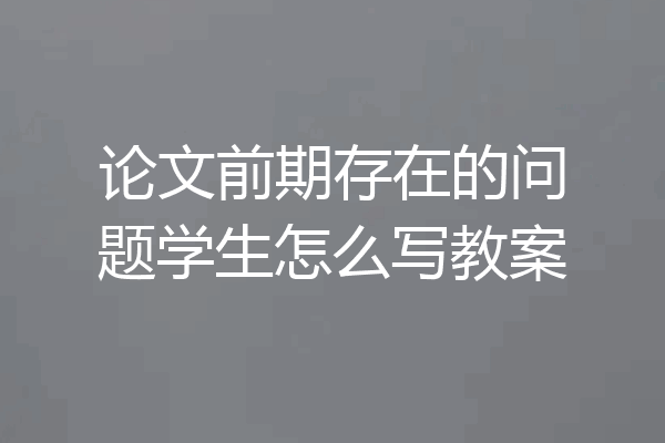 论文前期存在的问题学生怎么写教案