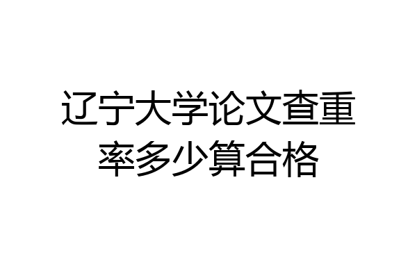 辽宁大学论文查重率多少算合格