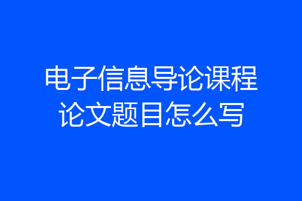 电子信息导论课程论文题目怎么写
