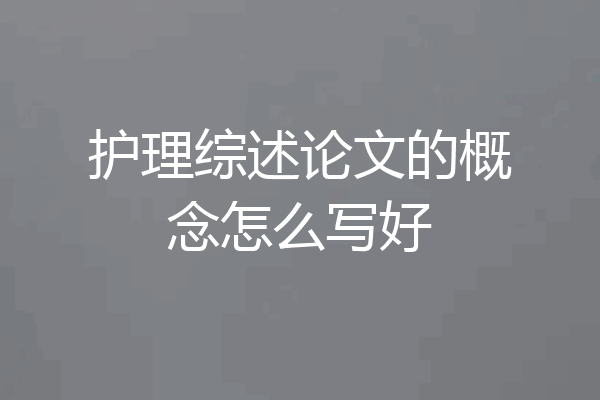 护理综述论文的概念怎么写好