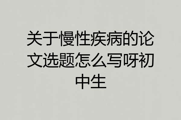 关于慢性疾病的论文选题怎么写呀初中生