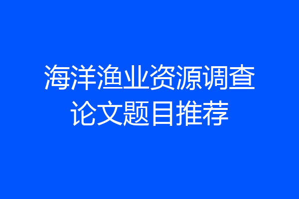 海洋渔业资源调查论文题目推荐