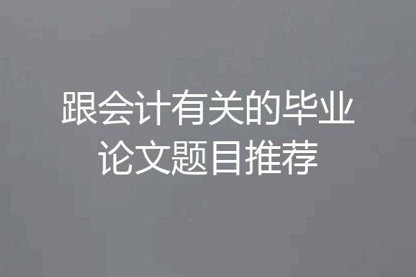 跟会计有关的毕业论文题目推荐