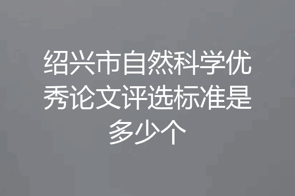 绍兴市自然科学优秀论文评选标准是多少个