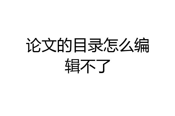 论文的目录怎么编辑不了
