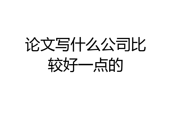 论文写什么公司比较好一点的
