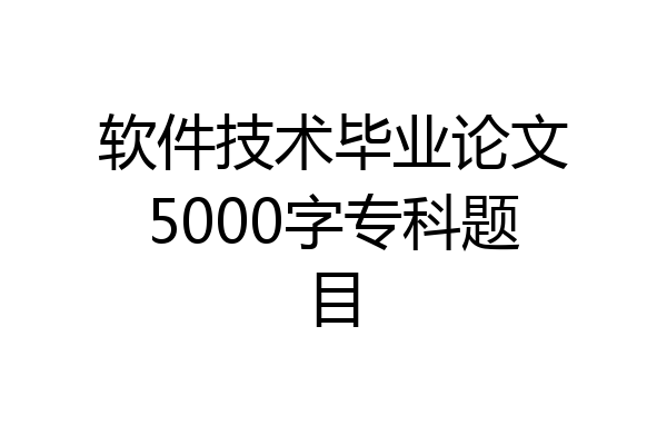软件技术毕业论文5000字专科题目