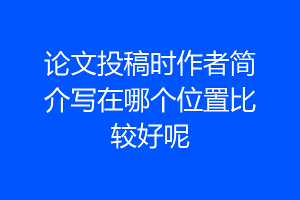论文投稿时作者简介写在哪个位置比较好呢