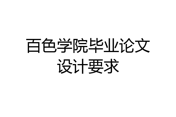 百色学院毕业论文设计要求