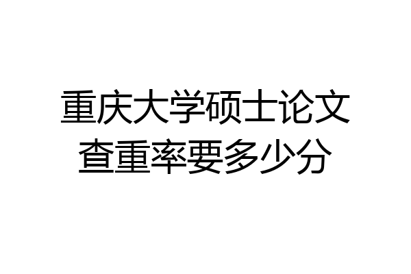重庆大学硕士论文查重率要多少分