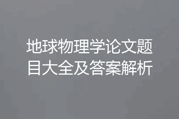 地球物理学论文题目大全及答案解析