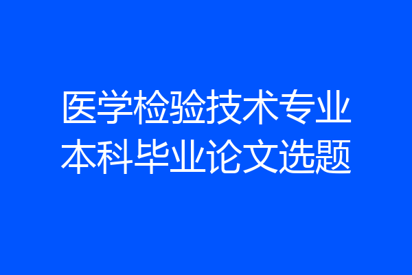 医学检验技术专业本科毕业论文选题