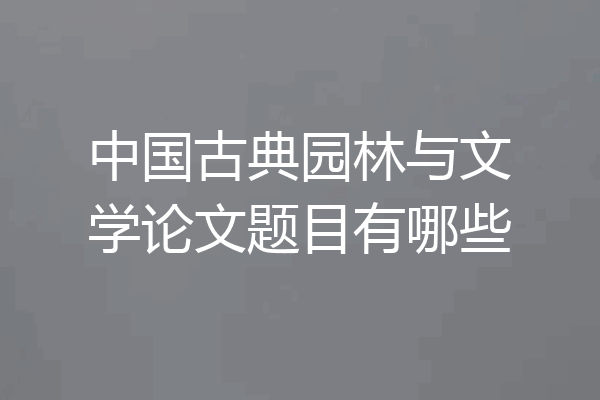 中国古典园林与文学论文题目有哪些