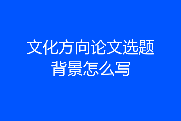 文化方向论文选题背景怎么写