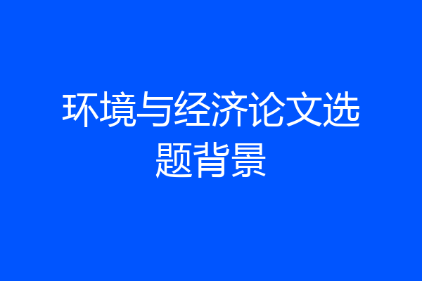 环境与经济论文选题背景