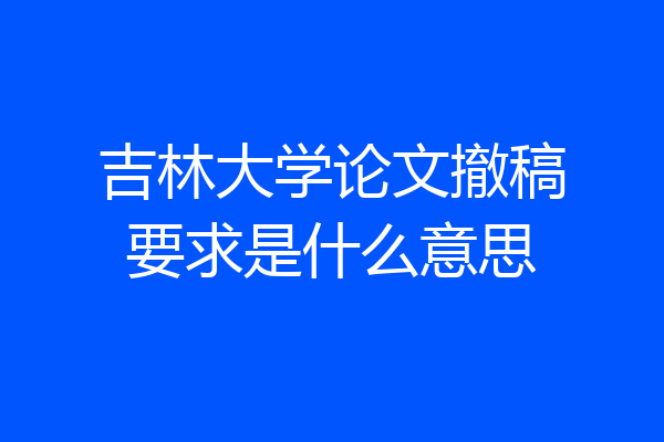 吉林大学论文撤稿要求是什么意思