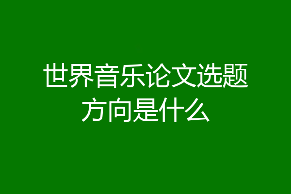 世界音乐论文选题方向是什么