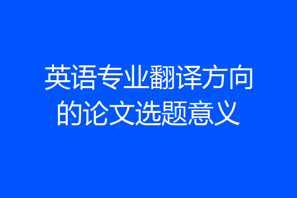 英语专业翻译方向的论文选题意义