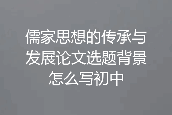 儒家思想的传承与发展论文选题背景怎么写初中