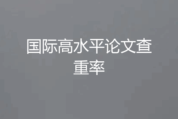 国际高水平论文查重率