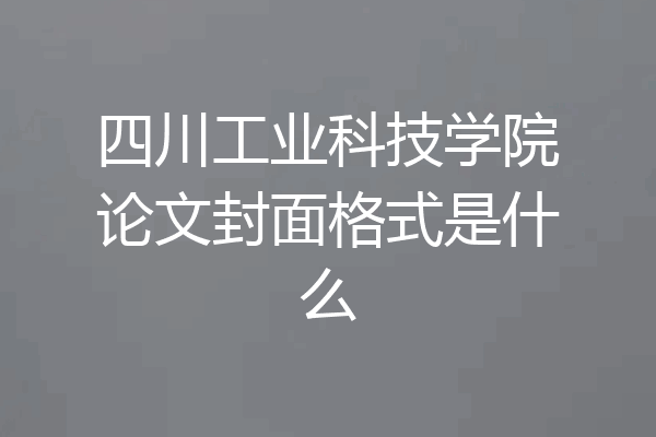 四川工业科技学院论文封面格式是什么