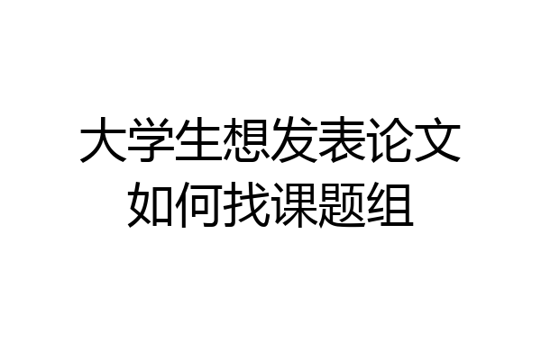 大学生想发表论文如何找课题组