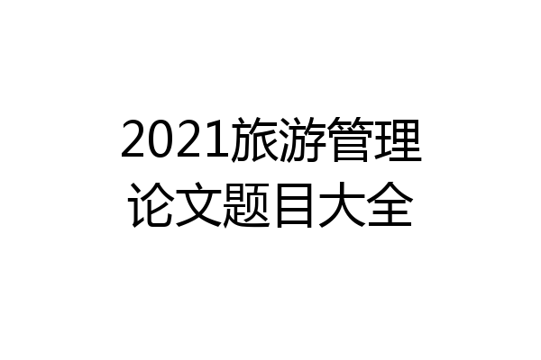 2021旅游管理论文题目大全
