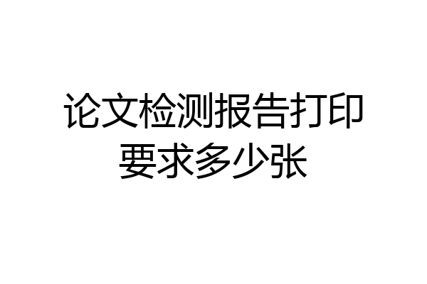 论文检测报告打印要求多少张