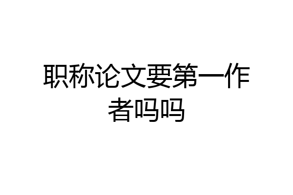 职称论文要第一作者吗吗