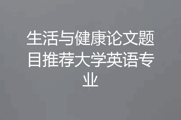 生活与健康论文题目推荐大学英语专业
