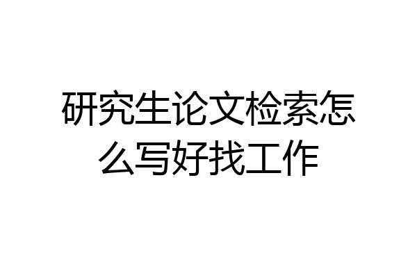 研究生论文检索怎么写好找工作