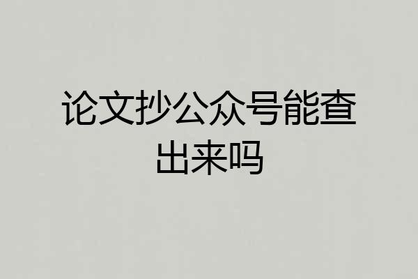 论文抄公众号能查出来吗