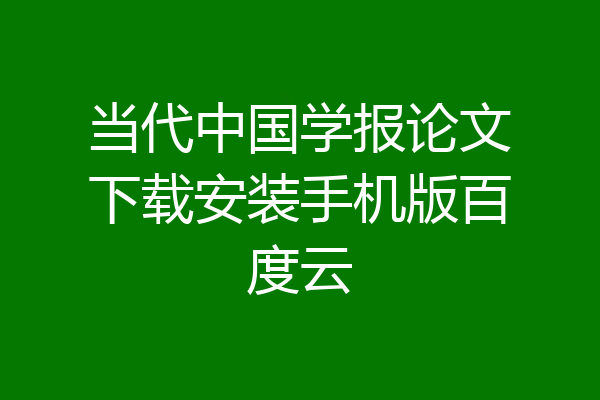 当代中国学报论文下载安装手机版百度云