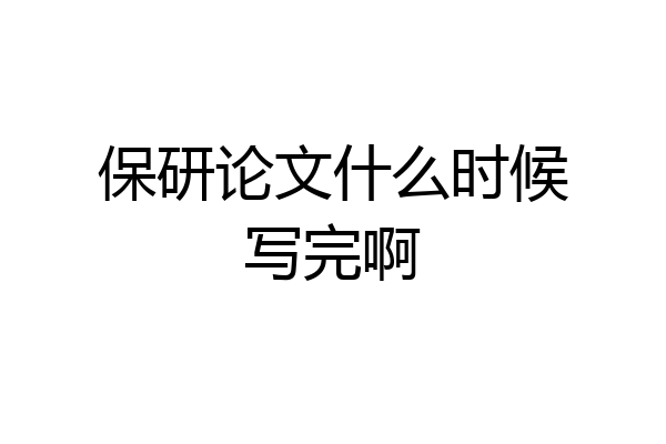 保研论文什么时候写完啊