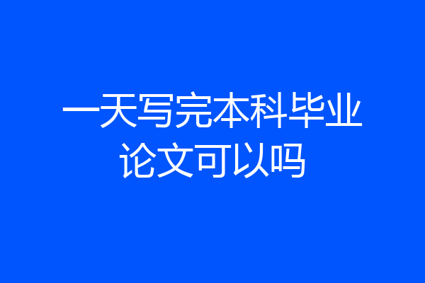 一天写完本科毕业论文可以吗