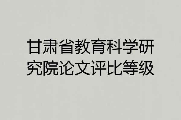 甘肃省教育科学研究院论文评比等级